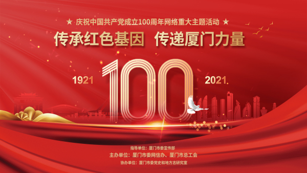  “传承红色基因 传递厦门力量”庆祝中国共产党成立100周年网络重大主题活动 