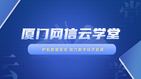 云现场 | 厦门网信云学堂第六季课程——护航数据安全 助力数字经济发展